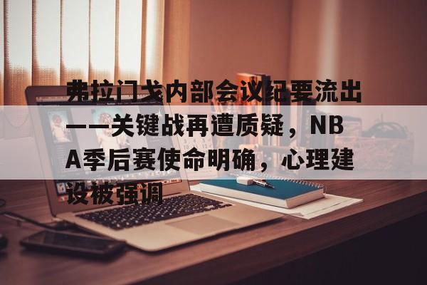 九游网页版-弗拉门戈内部会议纪要流出——关键战再遭质疑，NBA季后赛使命明确，心理建设被强调的简单介绍